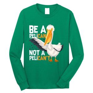 Always Be A Pelican Not A Pelican’t Funny Pelican Gift Long Sleeve Shirt