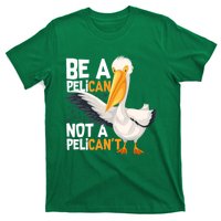 Always Be A Pelican Not A Pelican’t Funny Pelican Gift T-Shirt