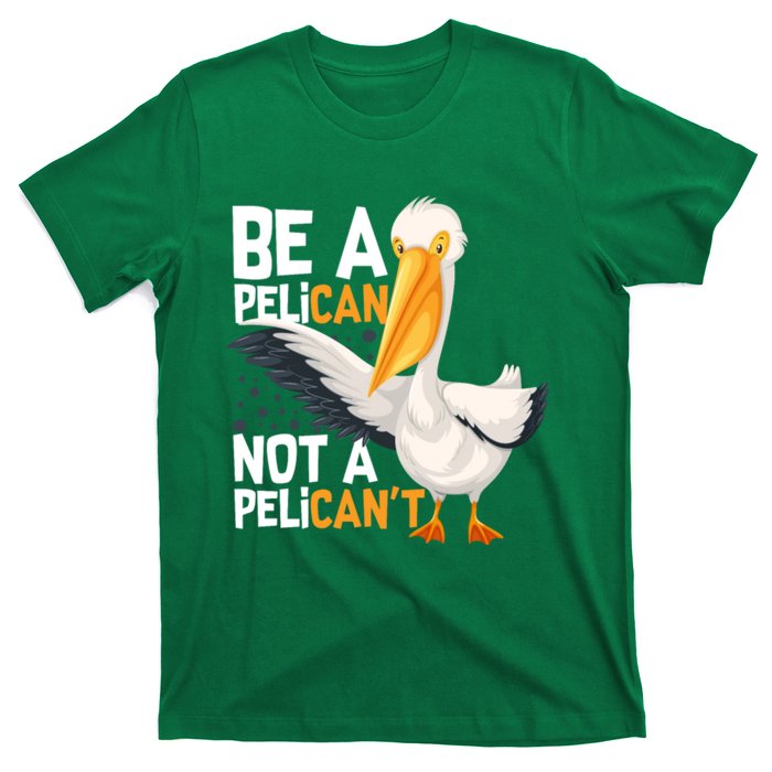 Always Be A Pelican Not A Pelican’t Funny Pelican Gift T-Shirt