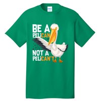 Always Be A Pelican Not A Pelican’t Funny Pelican Gift Tall T-Shirt