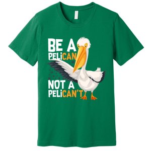 Always Be A Pelican Not A Pelican’t Funny Pelican Gift Premium T-Shirt