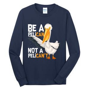 Always Be A Pelican Not A Pelican’t Funny Pelican Gift Tall Long Sleeve T-Shirt