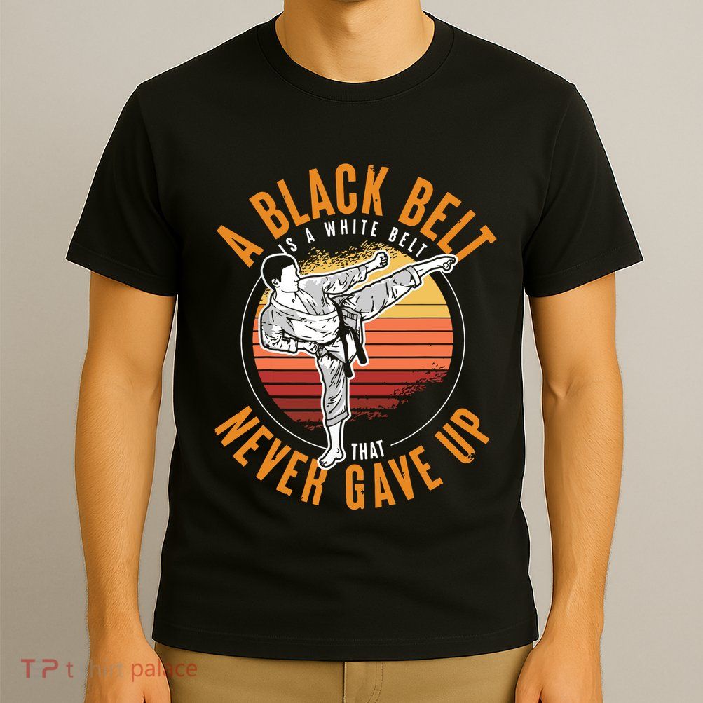 A Black Belt Is A White Belt Never Gave Up Karate Motivation T-Shirt