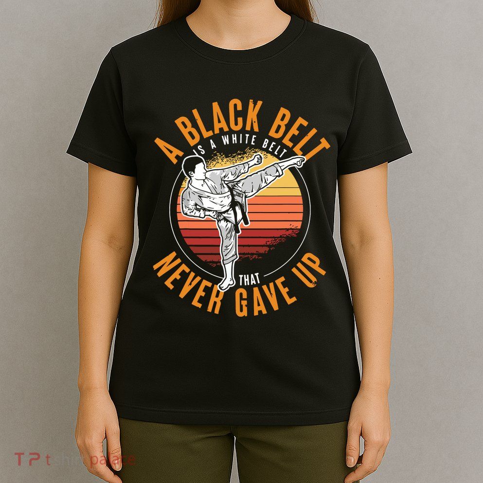 A Black Belt Is A White Belt Never Gave Up Karate Motivation T-Shirt