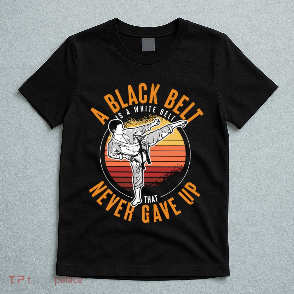 A Black Belt Is A White Belt Never Gave Up Karate Motivation T-Shirt