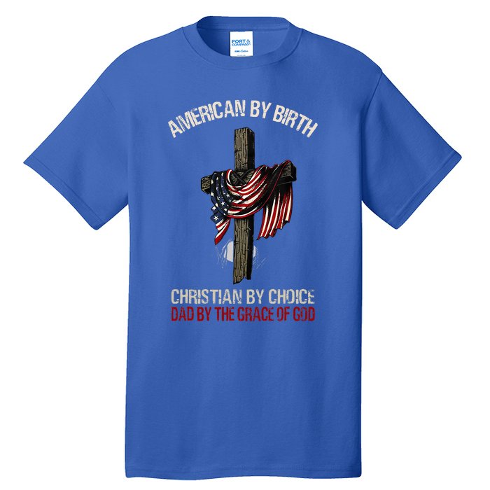 American By Birth Christian By Choice Dad By The Grace Tall T-Shirt