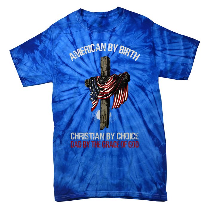 American By Birth Christian By Choice Dad By The Grace Tie-Dye T-Shirt