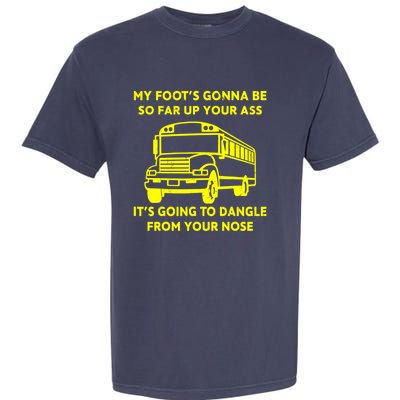 ANGRY BUS DRIVER My Foot's Gonna Be So Far Up Your Ass Angry Bus Driver Retro Garment-Dyed Heavyweight T-Shirt