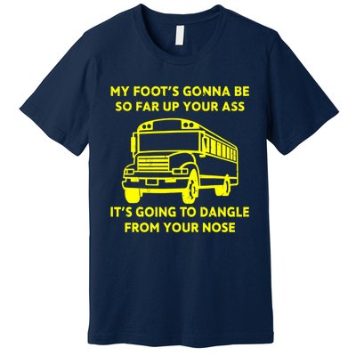 ANGRY BUS DRIVER My Foot's Gonna Be So Far Up Your Ass Angry Bus Driver Retro Premium T-Shirt