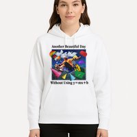 Another Beautiful Day Without Using Y=Mx+B Hoodie