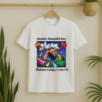 Another Beautiful Day Without Using Y=Mx+B T-Shirt