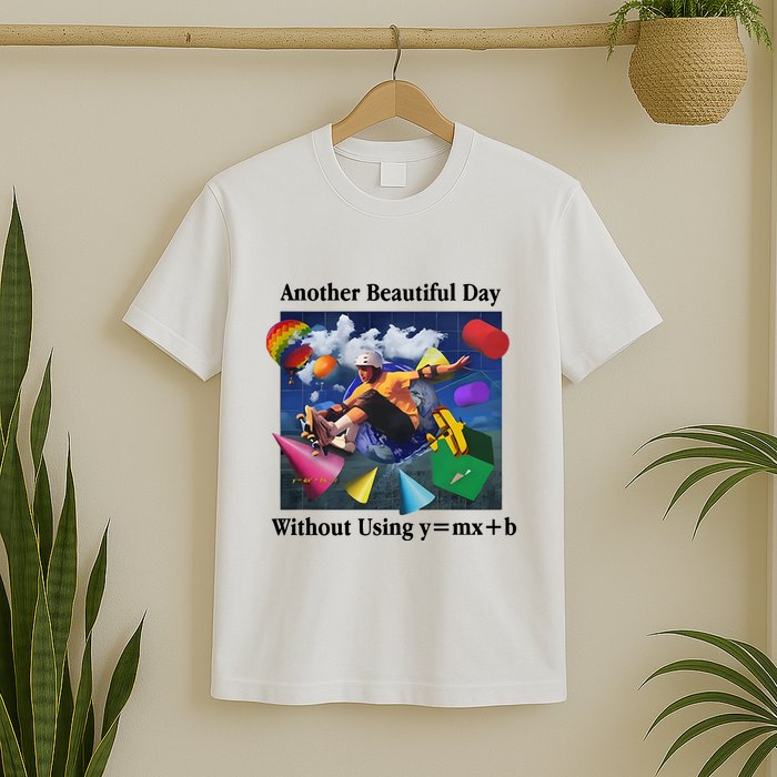 Another Beautiful Day Without Using Y=Mx+B T-Shirt