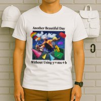 Another Beautiful Day Without Using Y=Mx+B T-Shirt