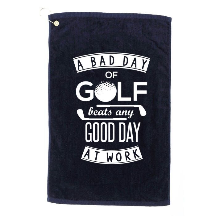 A Bad Day Of Golf Beats Any Day At Work Platinum Collection Golf Towel