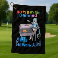 Autism Be Damned My Wife Can Work A Grill Golf Towel
