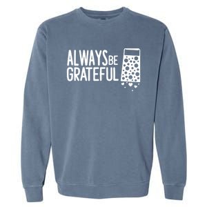 Always Be Grateful Funny Cheese Grater Joke Pun Cute Gift Garment-Dyed Sweatshirt