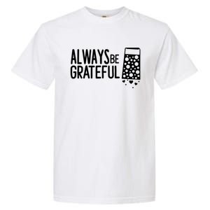 Always Be Grateful Funny Cheese Grater Joke Pun Cute Gift Garment-Dyed Heavyweight T-Shirt