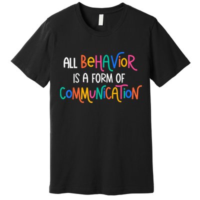 All Behavior Is A Form Of Communication SPED Teacher Autism Premium T-Shirt