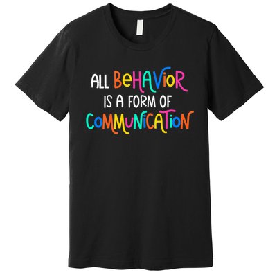 All Behavior Is A Form Of Communication SPED Teacher Autism Premium T-Shirt