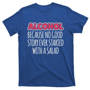 Alcohol Because No Good Story Ever Started With A Salad Great Gift T-Shirt