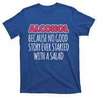 Alcohol Because No Good Story Ever Started With A Salad Great Gift T-Shirt