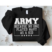 Army Because No One Played Navy As A Kid Funny Army Says Sweatshirt