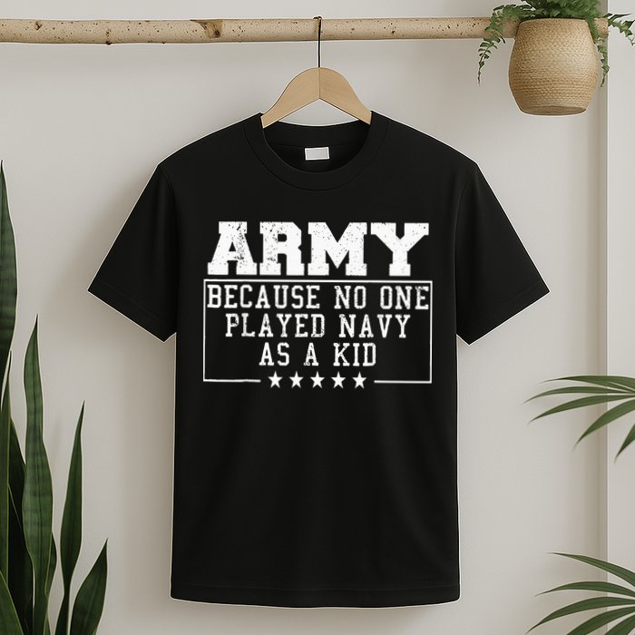 Army Because No One Played Navy As A Kid Funny Army Says T-Shirt