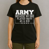 Army Because No One Played Navy As A Kid Funny Army Says T-Shirt