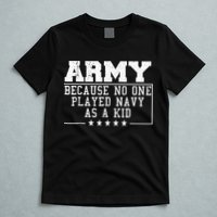 Army Because No One Played Navy As A Kid Funny Army Says T-Shirt