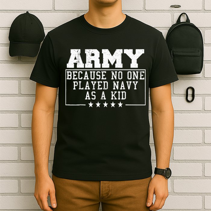 Army Because No One Played Navy As A Kid Funny Army Says T-Shirt