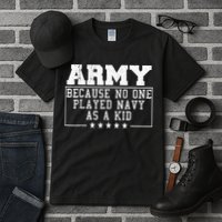Army Because No One Played Navy As A Kid Funny Army Says Tall T-Shirt