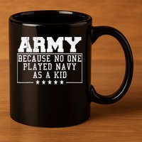 Army Because No One Played Navy As A Kid Funny Army Says 11oz C Handle Ceramic Mug