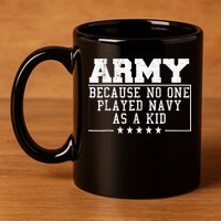 Army Because No One Played Navy As A Kid Funny Army Says 11oz C Handle Ceramic Mug