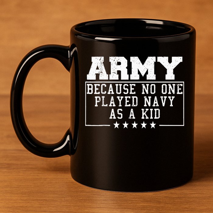 Army Because No One Played Navy As A Kid Funny Army Says 11oz C Handle Ceramic Mug