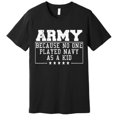 Army Because No One Played Navy As A Kid Funny Army Says Premium T-Shirt