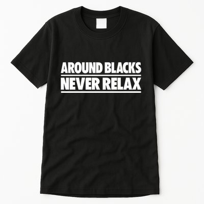 Around Blacks Never Relax Tall T-Shirt