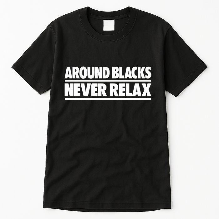 Around Blacks Never Relax Tall T-Shirt