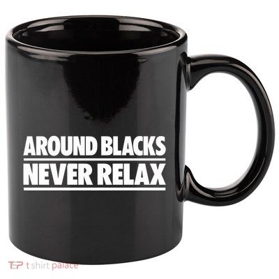 Around Blacks Never Relax 11oz C Handle Ceramic Mug