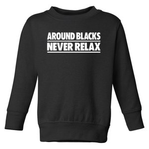 Around Blacks Never Relax Toddler Sweatshirt