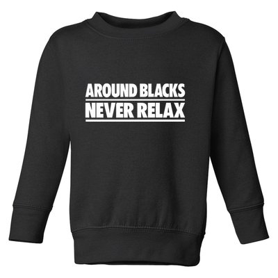 Around Blacks Never Relax Toddler Sweatshirt