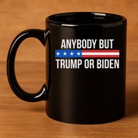 Anybody But Trump Or Biden Political Statement 11oz C Handle Ceramic Mug