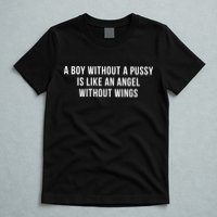 A Boy Without A Pussy Is Like An Angel Without Wings Funny T-Shirt