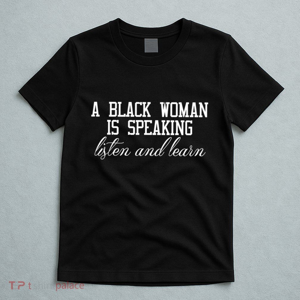 A Black Woman Is Speaking Listen And Learn T-Shirt