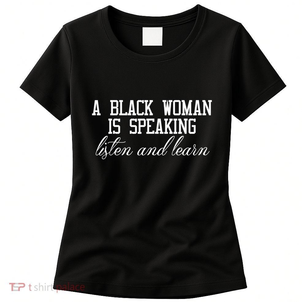 A Black Woman Is Speaking Listen And Learn Womens T-Shirt