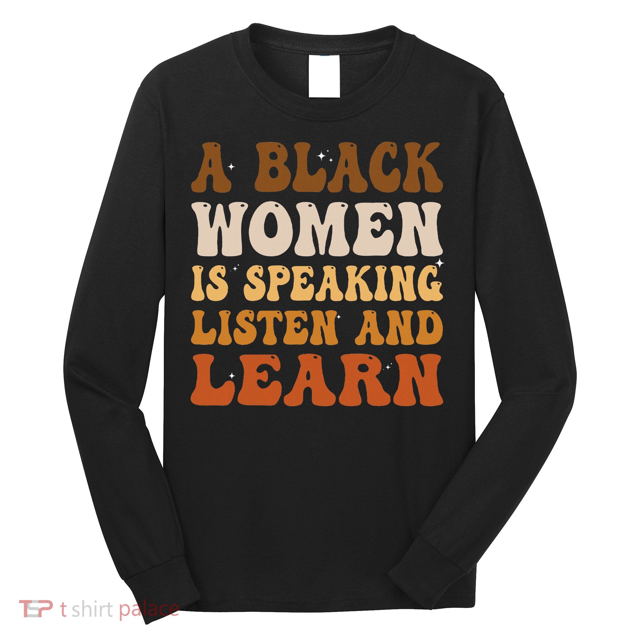 A Black Woman Is Speaking Listen And Learn Long Sleeve Shirt