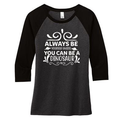 Always Be Yourself Unless You Can Be A Dinosaur Women's Tri-Blend 3/4-Sleeve Raglan Shirt