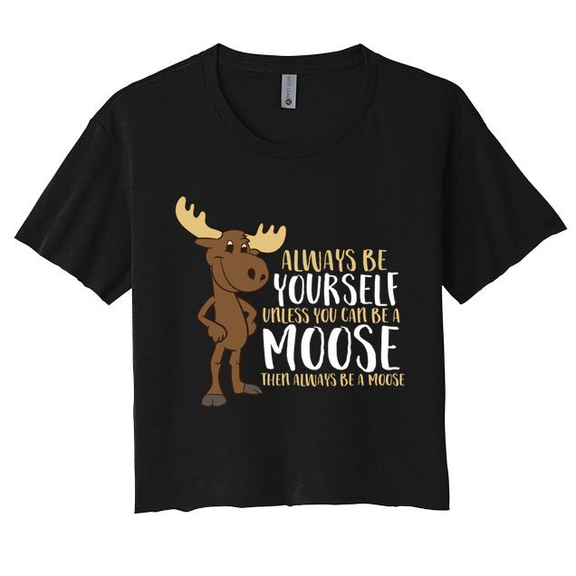 Always Be Yourself Unless You Can Be A Moose Cool Gift Crop Top
