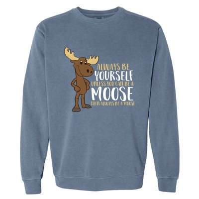 Always Be Yourself Unless You Can Be A Moose Cool Gift Garment-Dyed Sweatshirt