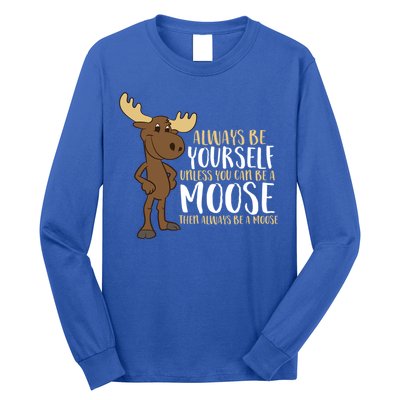 Always Be Yourself Unless You Can Be A Moose Cool Gift Long Sleeve Shirt