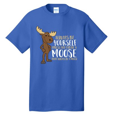 Always Be Yourself Unless You Can Be A Moose Cool Gift Tall T-Shirt